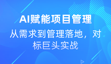 AI賦能項(xiàng)目管理-從需求到管理落地，對(duì)標(biāo)巨頭實(shí)戰(zhàn)
